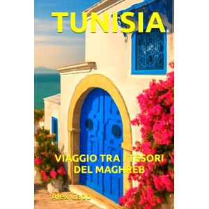 Capo, Alex TUNISIA: VIAGGIO TRA I TESORI DEL MAGHREB Capo, Alex TUNISIA: VIAGGIO TRA I TESORI DEL MAGHREB