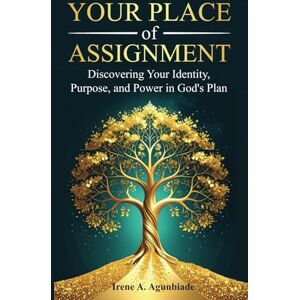 Agunbiade, Irene A. Your Place of Assignment: Discovering Your Identity, Purpose, and Power in God's Plan Agunbiade, Irene A. Your Place of Assignment: Discovering Your Identity, Purpose, and Power in God's Plan