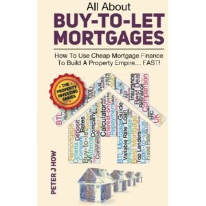 How, Peter J All About Buy-To-Let Mortgages: How To Use Cheap Mortgage Finance To Build A Property Empire...FAST! How, Peter J All About Buy-To-Let Mortgages: How To Use Cheap Mortgage Finance To Build A Property Empire...FAST!