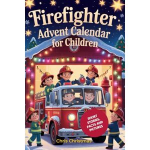 Christmas, Chris Firefighters Advent Calendar for Children: 25 Thrilling Short Stories about Tim's Dream to Become a Firefighter, with True Facts about Heroic ... VibrantIllustrations for the Christmas Season Christmas, Chris Firefighters Advent Calendar for Children: 25 Thrilling Short Stories about Tim's Dream to Become a Firefighter, with True Facts about Heroic ... VibrantIllustrations for the Christmas Season