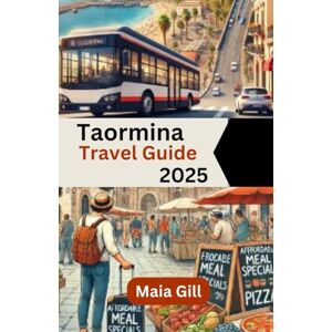 Gill, Maia Taormina Travel Guide 2025: The Latest and Most Complete Travel Companion Gill, Maia Taormina Travel Guide 2025: The Latest and Most Complete Travel Companion