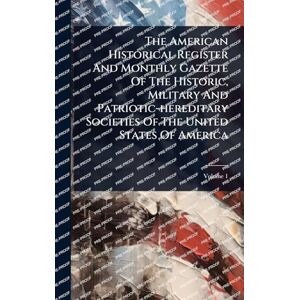Anonymous The American Historical Register And Monthly Gazette Of The Historic, Military And Patriotic-hereditary Societies Of The United States Of America Anonymous The American Historical Register And Monthly Gazette Of The Historic, Military And Patriotic-hereditary Societies Of The United States Of America