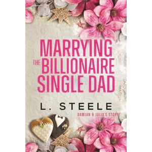Steele, L. Marrying the Billionaire Single Dad: Enemies to Lovers Single Dad Fake Relationship Romance: 4 (Big Bad Billionaires) Steele, L. Marrying the Billionaire Single Dad: Enemies to Lovers Single Dad Fake Relationship Romance: 4 (Big Bad Billionaires)