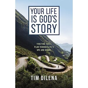 Dilena, Tim Your Life is God's Story: Trusting God’s Plan Through Life’s Ups and Downs Dilena, Tim Your Life is God's Story: Trusting God’s Plan Through Life’s Ups and Downs