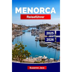Jace, Suzanne Menorca Reiseführer 2025-2026: Erleben Sie Spaniens balearische Ruheinsel: geheime Buchten, weiße Dörfer, lokale Küche, prähistorische Stätten und mediterranes Lebensgefühl. Jace, Suzanne Menorca Reiseführer 2025-2026: Erleben Sie Spaniens balearische Ruheinsel: geheime Buchten, weiße Dörfer, lokale Küche, prähistorische Stätten und mediterranes Lebensgefühl.