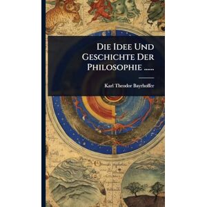 Bayrhoffer, Karl Theodor Die Idee Und Geschichte Der Philosophie ...... Bayrhoffer, Karl Theodor Die Idee Und Geschichte Der Philosophie ......