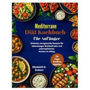 Dotson, Elizabeth D. Mediterrane Diät Kochbuch für Anfänger: Einfache, herzgesunde Rezepte für lebenslanges Wohlbefinden und unkompliziertes Kochen im Alltag. Dotson, Elizabeth D. Mediterrane Diät Kochbuch für Anfänger: Einfache, herzgesunde Rezepte für lebenslanges Wohlbefinden und unkompliziertes Kochen im Alltag.
