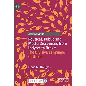Douglas, Fiona M. Political, Public and Media Discourses from Indyref to Brexit: The Divisive Language of Union (Rhetoric, Politics and Society) Douglas, Fiona M. Political, Public and Media Discourses from Indyref to Brexit: The Divisive Language of Union (Rhetoric, Politics and Society)