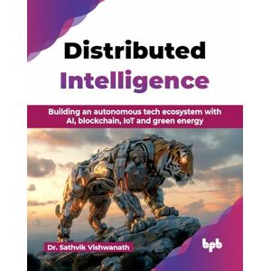 Vishwanath, Dr. Sathvik Distributed Intelligence: Building an autonomous tech ecosystem with AI, blockchain, IoT and green energy (English Edition) Vishwanath, Dr. Sathvik Distributed Intelligence: Building an autonomous tech ecosystem with AI, blockchain, IoT and green energy (English Edition)