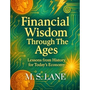 Lane, M. S Financial Wisdom Throughout the Ages: Historical Money Lessons for Today's Economy Lane, M. S Financial Wisdom Throughout the Ages: Historical Money Lessons for Today's Economy