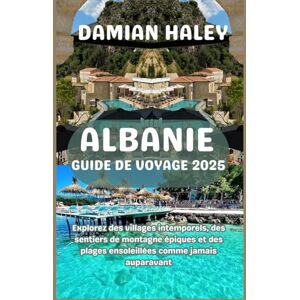 HALEY, DAMIAN ALBANIE GUIDE DE VOYAGE 2025: Explorez des villages intemporels, des sentiers de montagne épiques et des plages ensoleillées comme jamais auparavant HALEY, DAMIAN ALBANIE GUIDE DE VOYAGE 2025: Explorez des villages intemporels, des sentiers de montagne épiques et des plages ensoleillées comme jamais auparavant