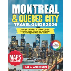 Anderson, Kai J Montreal & Quebec City Travel Guide 2026: Discover the Heart of French Canada, Including maps, itineraries, and budget friendly tips for first time visitors Anderson, Kai J Montreal & Quebec City Travel Guide 2026: Discover the Heart of French Canada, Including maps, itineraries, and budget friendly tips for first time visitors