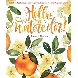 Jeannie Dickson Hello, Watercolor!: Creative Techniques and Inspiring Projects for the Beginning Artist Jeannie Dickson Hello, Watercolor!: Creative Techniques and Inspiring Projects for the Beginning Artist