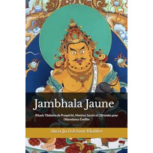 Dong, Alicia Jia Jambhala Jaune: Rituels Tibétains de Prospérité, Mantras Sacrés et Offrandes pour l’Abondance Éveillée Dong, Alicia Jia Jambhala Jaune: Rituels Tibétains de Prospérité, Mantras Sacrés et Offrandes pour l’Abondance Éveillée