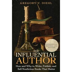 Diehl, Gregory V. The Influential Author: How and Why to Write, Publish, and Sell Nonfiction Books that Matter Diehl, Gregory V. The Influential Author: How and Why to Write, Publish, and Sell Nonfiction Books that Matter