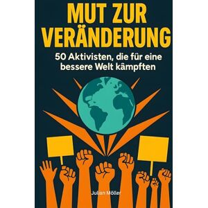 Möller, Julian Mut zur Veränderung: 50 Aktivisten, die für eine bessere Welt kämpften Möller, Julian Mut zur Veränderung: 50 Aktivisten, die für eine bessere Welt kämpften