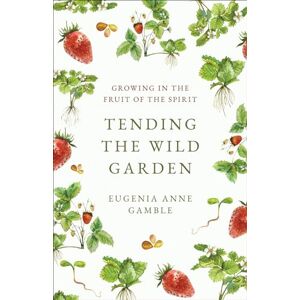 Gamble, Eugenia Anne Tending the Wild Garden: Growing in the Fruit of the Spirit Gamble, Eugenia Anne Tending the Wild Garden: Growing in the Fruit of the Spirit