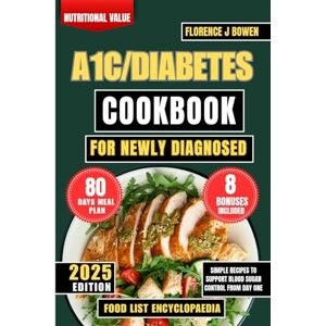 Bowen, Florence J A1C/Diabetes Cookbook For Newly Diagnosed: Simple Recipes to Support Blood Sugar Control From Day One (The Beginner’s Healthy Cooking Series by Florence J Bowen) Bowen, Florence J A1C/Diabetes Cookbook For Newly Diagnosed: Simple Recipes to Support Blood Sugar Control From Day One (The Beginner’s Healthy Cooking Series by Florence J Bowen)