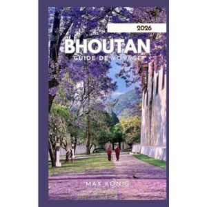 KONIG, MAX BHOUTAN GUIDE DE VOYAGE 2026: Explorez le royaume du dragon du tonnerre. KONIG, MAX BHOUTAN GUIDE DE VOYAGE 2026: Explorez le royaume du dragon du tonnerre.