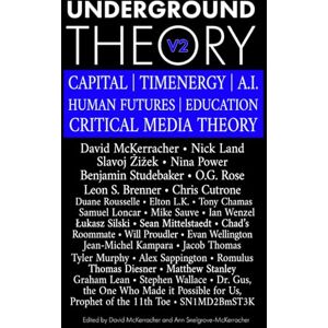 McKerracher, David Underground Theory Volume 2: CAPITAL TIMENERGY A.I. HUMAN FUTURES EDUCATION CRITICAL MEDIA THEORY McKerracher, David Underground Theory Volume 2: CAPITAL TIMENERGY A.I. HUMAN FUTURES EDUCATION CRITICAL MEDIA THEORY