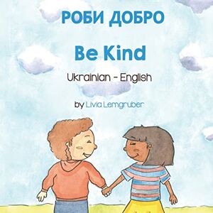 Lemgruber, Livia Be Kind (Ukrainian-English): РОБИ ДОБРО (Language Lizard Bilingual Living in Harmony) Lemgruber, Livia Be Kind (Ukrainian-English): РОБИ ДОБРО (Language Lizard Bilingual Living in Harmony)