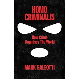 Galeotti, Mark Homo Criminalis: How crime organises the world Galeotti, Mark Homo Criminalis: How crime organises the world