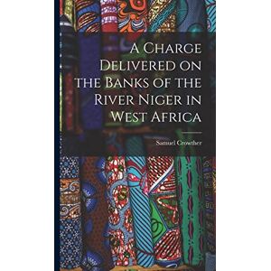 Crowther, Samuel A Charge Delivered on the Banks of the River Niger in West Africa Crowther, Samuel A Charge Delivered on the Banks of the River Niger in West Africa