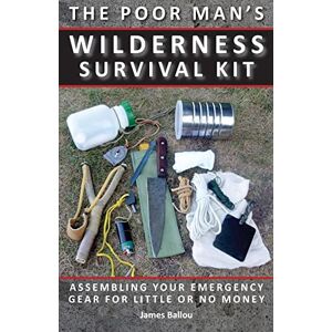 Ballou, James Poor Man's Wilderness Survival Kit: Assembling Your Emergency Gear for Little or No Money Ballou, James Poor Man's Wilderness Survival Kit: Assembling Your Emergency Gear for Little or No Money