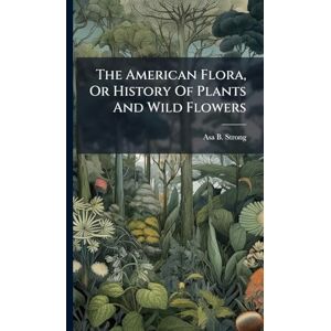 Strong, Asa B The American Flora, Or History Of Plants And Wild Flowers Strong, Asa B The American Flora, Or History Of Plants And Wild Flowers