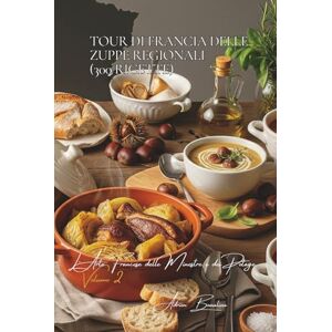 Beaulieu, Adrien L. Tour di Francia delle Zuppe Regionali (300 ricette): L’Arte Francese delle Minestre e dei Potage Volume Due Beaulieu, Adrien L. Tour di Francia delle Zuppe Regionali (300 ricette): L’Arte Francese delle Minestre e dei Potage Volume Due