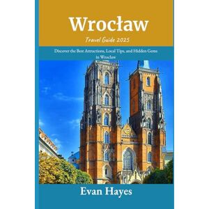 Hayes, Evan Wrocław Travel Guide 2025: Discover the Best Attractions, Local Tips, and Hidden Gems in Wrocław Hayes, Evan Wrocław Travel Guide 2025: Discover the Best Attractions, Local Tips, and Hidden Gems in Wrocław