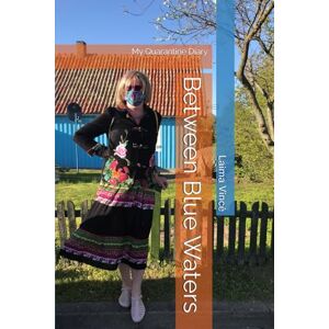 Vince, Laima Between Blue Waters: My Quarantine Diary, March 19 April 27, 2020 Vince, Laima Between Blue Waters: My Quarantine Diary, March 19 April 27, 2020