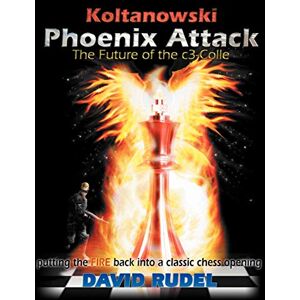 Rudel, David Koltanowski-Phoenix Attack: Putting the Fire Back Into a Classic Chess Opening Rudel, David Koltanowski-Phoenix Attack: Putting the Fire Back Into a Classic Chess Opening
