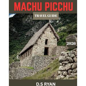 Ryan, D.S MACHU PICCHU TRAVEL GUIDE 2026: Machu Picchu and the Sacred Valley: Inca Heritage, Adventure, and Natural Beauty Ryan, D.S MACHU PICCHU TRAVEL GUIDE 2026: Machu Picchu and the Sacred Valley: Inca Heritage, Adventure, and Natural Beauty