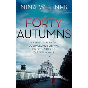Willner, Nina Forty Autumns: A family's story of courage and survival on both sides of the Berlin Wall Willner, Nina Forty Autumns: A family's story of courage and survival on both sides of the Berlin Wall