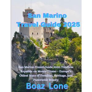 Lone, Boaz San Marino Travel Guide 2025: San Marino Travel Guide 2025: Timeless Republic on Monte Titano – Europe’s Oldest State of Freedom, Heritage, and Panoramic Beauty Lone, Boaz San Marino Travel Guide 2025: San Marino Travel Guide 2025: Timeless Republic on Monte Titano – Europe’s Oldest State of Freedom, Heritage, and Panoramic Beauty