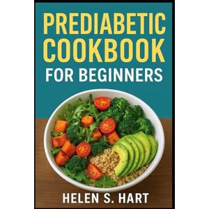Hart, Helen S. PREDIABETIC COOKBOOK FOR BEGINNERS: Delicious, Easy-to-Make Meals for Stable Glucose and Lasting Energy Hart, Helen S. PREDIABETIC COOKBOOK FOR BEGINNERS: Delicious, Easy-to-Make Meals for Stable Glucose and Lasting Energy