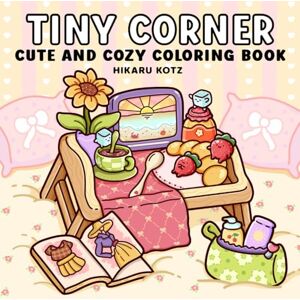 Kotz, Hikaru Tiny Corner: Cute and Cozy Coloring Book for Adults and Teens Kotz, Hikaru Tiny Corner: Cute and Cozy Coloring Book for Adults and Teens