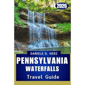 Herz, Daniela D. PENNSYLVANIA WATERFALLS TRAVEL GUIDE 2026: Discover Untouched Beauty, Endless Trails, and the Spirit of Exploration Across the State Herz, Daniela D. PENNSYLVANIA WATERFALLS TRAVEL GUIDE 2026: Discover Untouched Beauty, Endless Trails, and the Spirit of Exploration Across the State