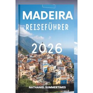 Summertimes, Nathaniel MADEIRA REISEFÜHRER 2026: „Smaragdgrüne Gipfel, Meeresbrisen und der Charme des Atlantiks“ Summertimes, Nathaniel MADEIRA REISEFÜHRER 2026: „Smaragdgrüne Gipfel, Meeresbrisen und der Charme des Atlantiks“