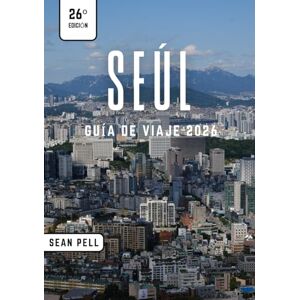 Pell, Sean SEÚL GUÍA DE VIAJE 2026: Seúl al descubierto: Naturaleza, cultura y secretos urbanos simplificados Pell, Sean SEÚL GUÍA DE VIAJE 2026: Seúl al descubierto: Naturaleza, cultura y secretos urbanos simplificados