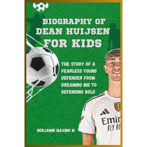 Maximo M, Benjamin BIOGRAPHY OF Dean Huijsen for kids: The Story of a Fearless Young Defender from Dreaming Big to Defending Bold Maximo M, Benjamin BIOGRAPHY OF Dean Huijsen for kids: The Story of a Fearless Young Defender from Dreaming Big to Defending Bold