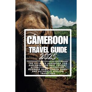 Ndjock, Clarisse Cameroon Travel Guide 2025: The Ultimate Handbook for Exploring the Best Tourist Attractions, Adventure, Business Hubs, Hidden Gems, and Authentic African Traditions Ndjock, Clarisse Cameroon Travel Guide 2025: The Ultimate Handbook for Exploring the Best Tourist Attractions, Adventure, Business Hubs, Hidden Gems, and Authentic African Traditions