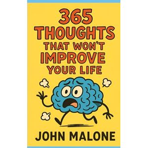 Malone, John 365 THOUGHTS THAT WON’T IMPROVE YOUR LIFE Malone, John 365 THOUGHTS THAT WON’T IMPROVE YOUR LIFE
