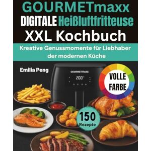 Peng, Emilia GOURMETmaxx DIGITALE Heißluftfritteuse XXL Kochbuch: Kreative Genussmomente für Liebhaber der modernen Küche Peng, Emilia GOURMETmaxx DIGITALE Heißluftfritteuse XXL Kochbuch: Kreative Genussmomente für Liebhaber der modernen Küche