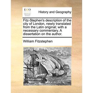 Fitzstephen, William Fitz-Stephen's Description of the City of London, Newly Translated from the Latin Original; With a Necessary Commentary. a Dissertation on the Author. Fitzstephen, William Fitz-Stephen's Description of the City of London, Newly Translated from the Latin Original; With a Necessary Commentary. a Dissertation on the Author.