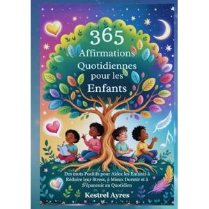Ayres, Kestrel 365 Affirmations Quotidiennes pour les Enfants: Des mots Positifs pour Aidez les Enfants à Réduire leur Stress, à Mieux Dormir et à S'épanouir au Quotidien Ayres, Kestrel 365 Affirmations Quotidiennes pour les Enfants: Des mots Positifs pour Aidez les Enfants à Réduire leur Stress, à Mieux Dormir et à S'épanouir au Quotidien