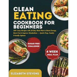STEVENS, ELIZABETH Clean Eating Cookbook: 100+ EASY RECIPES WITH 28-DAY MEAL PLAN TO BOOST ENERGY, BURN FAT & IMPROVE METABOLISM — QUICK PREP, FAMILY-FRIENDLY OPTIONS STEVENS, ELIZABETH Clean Eating Cookbook: 100+ EASY RECIPES WITH 28-DAY MEAL PLAN TO BOOST ENERGY, BURN FAT & IMPROVE METABOLISM — QUICK PREP, FAMILY-FRIENDLY OPTIONS