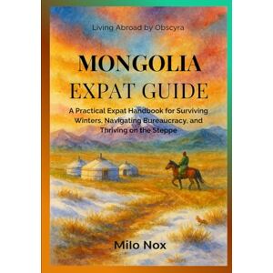 Nox, Milo Mongolia Expat Guide: A Practical Expat Handbook for Surviving Winters, Navigating Bureaucracy, and Thriving on the Steppe (Living Abroad by Obscyra) Nox, Milo Mongolia Expat Guide: A Practical Expat Handbook for Surviving Winters, Navigating Bureaucracy, and Thriving on the Steppe (Living Abroad by Obscyra)