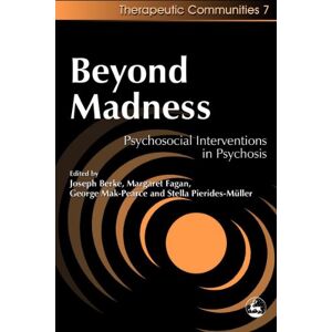 Joseph H. Berke, Margaret Fagan, George Mak-Pearce and Stella Pierides-Müller Beyond Madness: Psychosocial Interventions in Psychosis (Community, Culture and Change) Joseph H. Berke, Margaret Fagan, George Mak-Pearce and Stella Pierides-Müller Beyond Madness: Psychosocial Interventions in Psychosis (Community, Culture and Change)